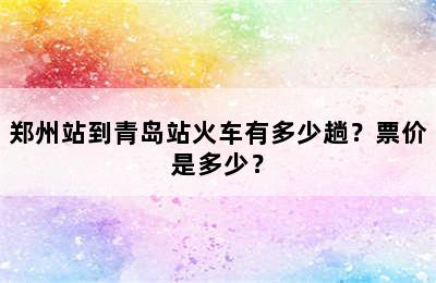 郑州站到青岛站火车有多少趟？票价是多少？