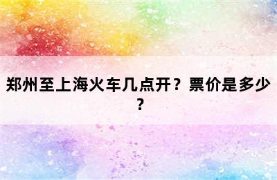 郑州至上海火车几点开？票价是多少？