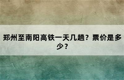 郑州至南阳高铁一天几趟？票价是多少？