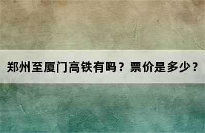 郑州至厦门高铁有吗？票价是多少？