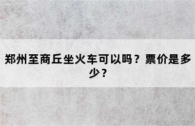 郑州至商丘坐火车可以吗？票价是多少？