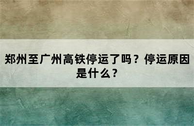 郑州至广州高铁停运了吗？停运原因是什么？