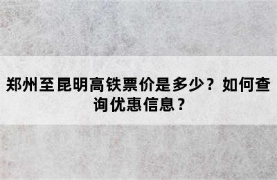 郑州至昆明高铁票价是多少？如何查询优惠信息？