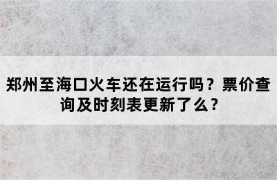 郑州至海口火车还在运行吗？票价查询及时刻表更新了么？