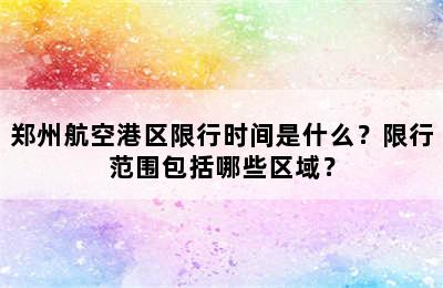 郑州航空港区限行时间是什么？限行范围包括哪些区域？