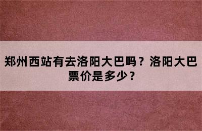 郑州西站有去洛阳大巴吗？洛阳大巴票价是多少？