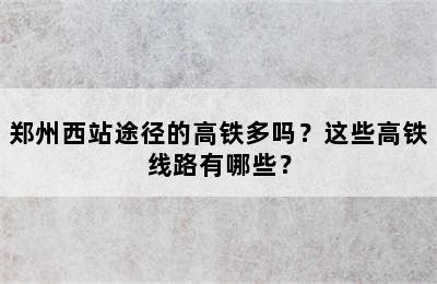 郑州西站途径的高铁多吗？这些高铁线路有哪些？