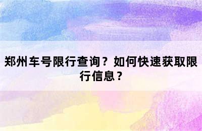 郑州车号限行查询？如何快速获取限行信息？