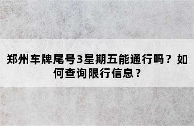 郑州车牌尾号3星期五能通行吗？如何查询限行信息？
