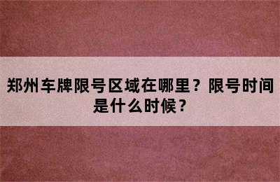 郑州车牌限号区域在哪里？限号时间是什么时候？