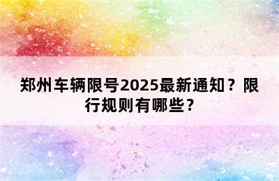 郑州车辆限号2025最新通知？限行规则有哪些？