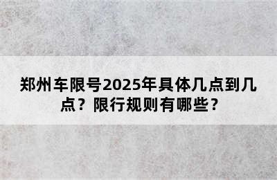 郑州车限号2025年具体几点到几点？限行规则有哪些？
