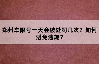 郑州车限号一天会被处罚几次？如何避免违规？