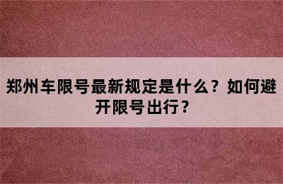郑州车限号最新规定是什么？如何避开限号出行？
