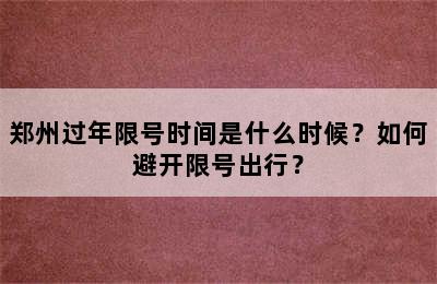 郑州过年限号时间是什么时候？如何避开限号出行？