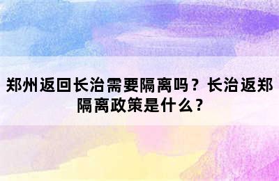 郑州返回长治需要隔离吗？长治返郑隔离政策是什么？