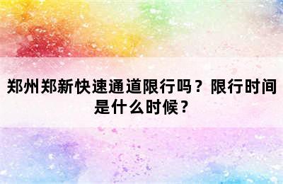 郑州郑新快速通道限行吗？限行时间是什么时候？