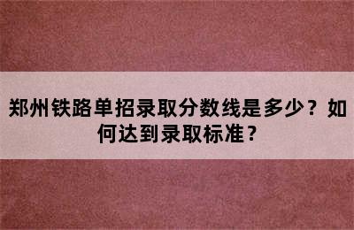 郑州铁路单招录取分数线是多少？如何达到录取标准？