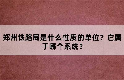 郑州铁路局是什么性质的单位？它属于哪个系统？