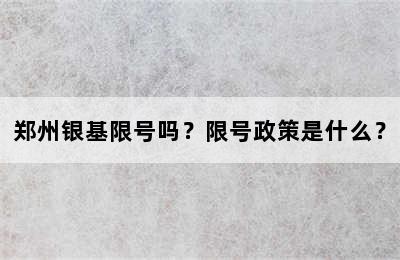 郑州银基限号吗？限号政策是什么？