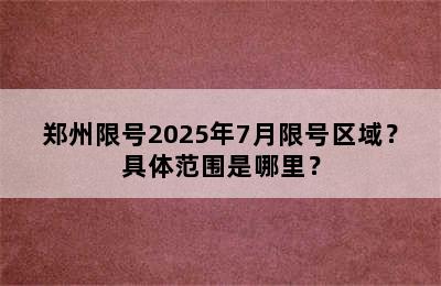 郑州限号2025年7月限号区域？具体范围是哪里？