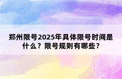 郑州限号2025年具体限号时间是什么？限号规则有哪些？