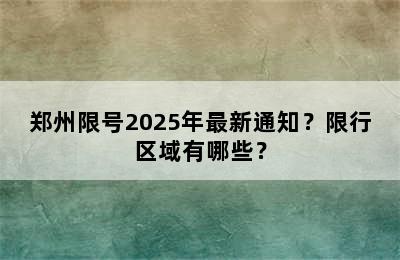 郑州限号2025年最新通知？限行区域有哪些？