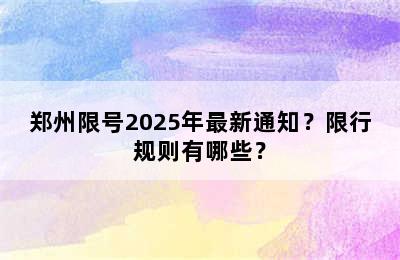 郑州限号2025年最新通知？限行规则有哪些？