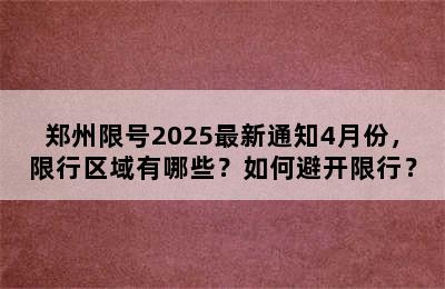 郑州限号2025最新通知4月份，限行区域有哪些？如何避开限行？