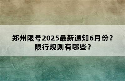 郑州限号2025最新通知6月份？限行规则有哪些？