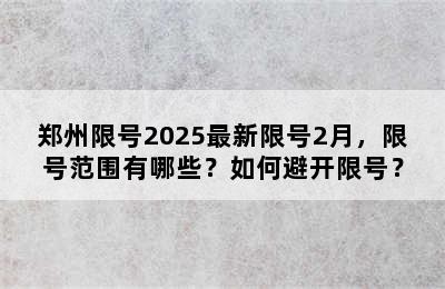 郑州限号2025最新限号2月，限号范围有哪些？如何避开限号？