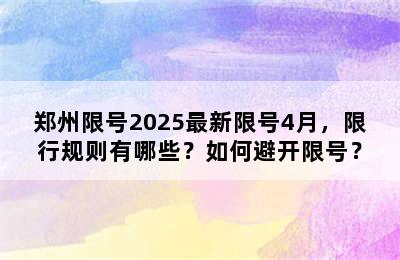 郑州限号2025最新限号4月，限行规则有哪些？如何避开限号？