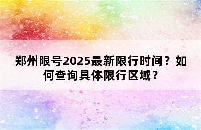 郑州限号2025最新限行时间？如何查询具体限行区域？