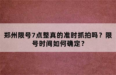 郑州限号7点整真的准时抓拍吗？限号时间如何确定？