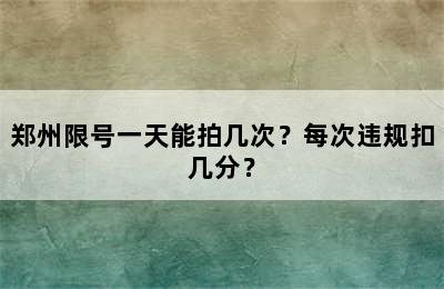 郑州限号一天能拍几次？每次违规扣几分？
