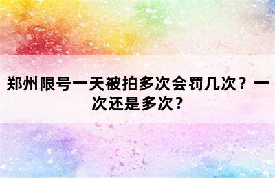 郑州限号一天被拍多次会罚几次？一次还是多次？