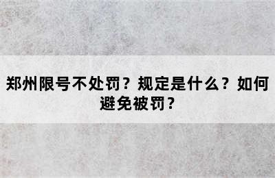 郑州限号不处罚？规定是什么？如何避免被罚？