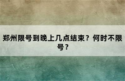 郑州限号到晚上几点结束？何时不限号？