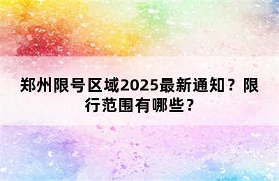 郑州限号区域2025最新通知？限行范围有哪些？