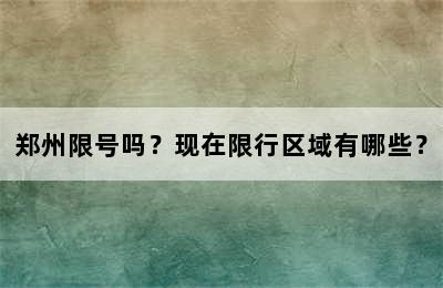 郑州限号吗？现在限行区域有哪些？