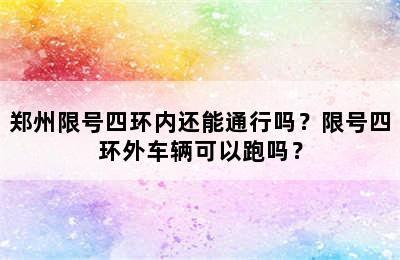 郑州限号四环内还能通行吗？限号四环外车辆可以跑吗？