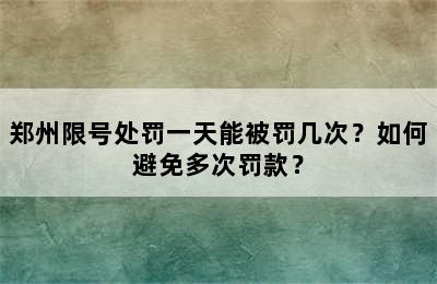 郑州限号处罚一天能被罚几次？如何避免多次罚款？