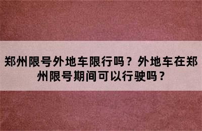 郑州限号外地车限行吗？外地车在郑州限号期间可以行驶吗？