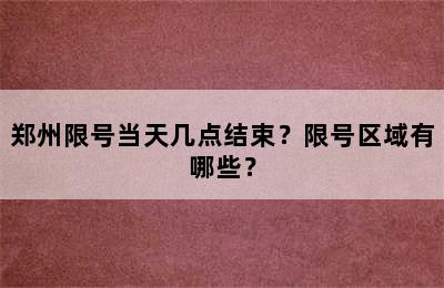 郑州限号当天几点结束？限号区域有哪些？