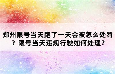 郑州限号当天跑了一天会被怎么处罚？限号当天违规行驶如何处理？