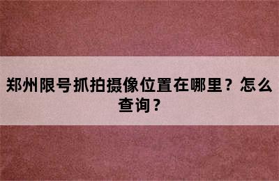郑州限号抓拍摄像位置在哪里？怎么查询？