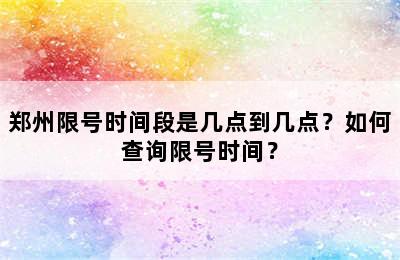 郑州限号时间段是几点到几点？如何查询限号时间？