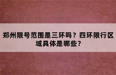 郑州限号范围是三环吗？四环限行区域具体是哪些？