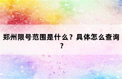 郑州限号范围是什么？具体怎么查询？