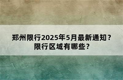 郑州限行2025年5月最新通知？限行区域有哪些？